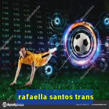 rafaella santos trans